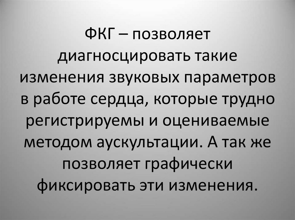 ФКГ – позволяет диагносцировать такие изменения звуковых параметров в работе сердца, которые трудно регистрируемы и оцениваемые