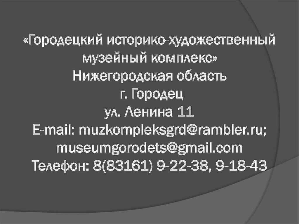 «Городецкий историко-художественный музейный комплекс» Нижегородская область г. Городец ул. Ленина 11 E-mail:
