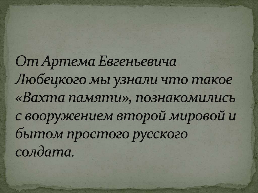 От Артема Евгеньевича Любецкого мы узнали что такое «Вахта памяти», познакомились с вооружением второй мировой и бытом простого
