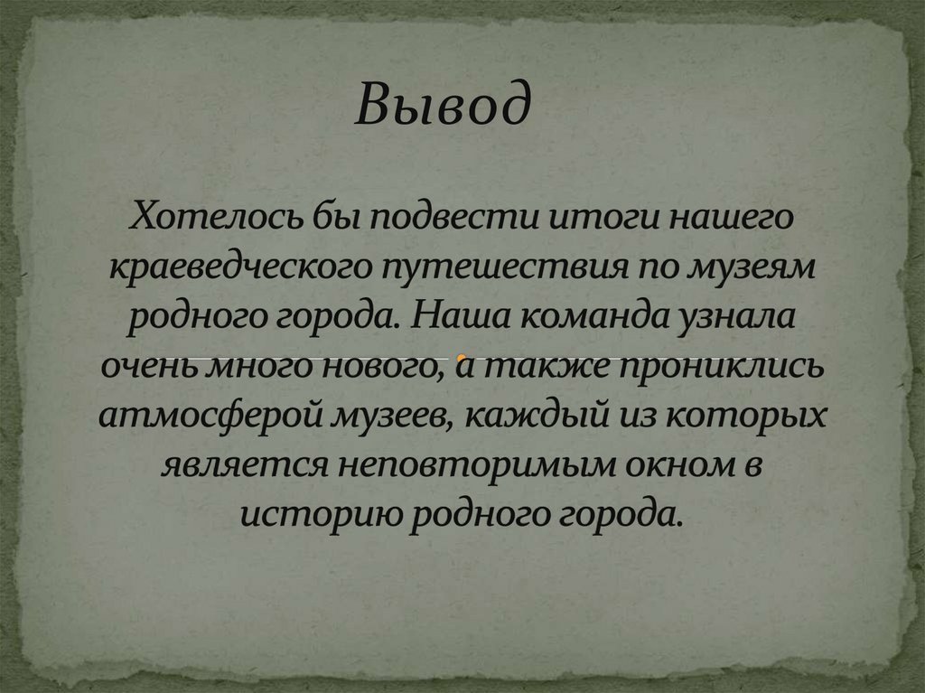 Хотелось бы подвести итоги нашего краеведческого путешествия по музеям родного города. Наша команда узнала очень много нового,