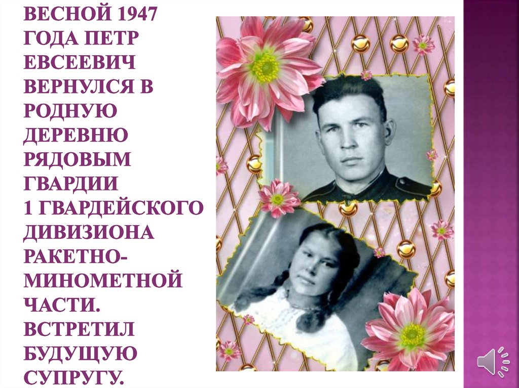 Весной 1947 года Петр Евсеевич вернулся в родную деревню рядовым гвардии 1 Гвардейского дивизиона ракетно-минометной части.