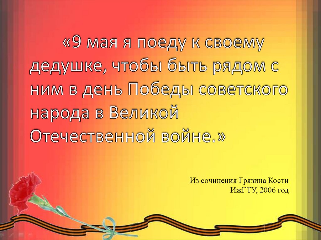 «9 мая я поеду к своему дедушке, чтобы быть рядом с ним в день Победы советского народа в Великой Отечественной войне.»