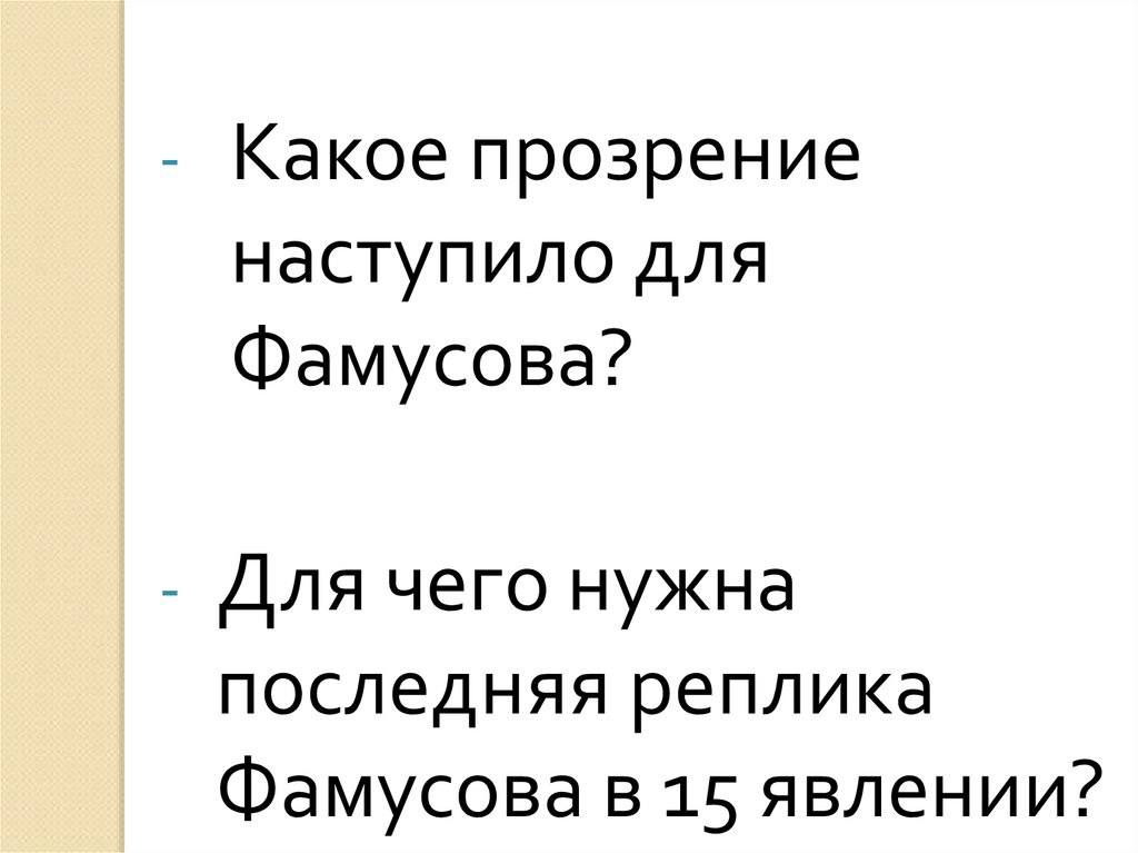 Нужен последний. Какое прозрение наступило для Фамусова. Для чего нужна последняя реплика Фамусова в 15 явлении. Прозрение героев горе от ума. Реплики Фамусова.