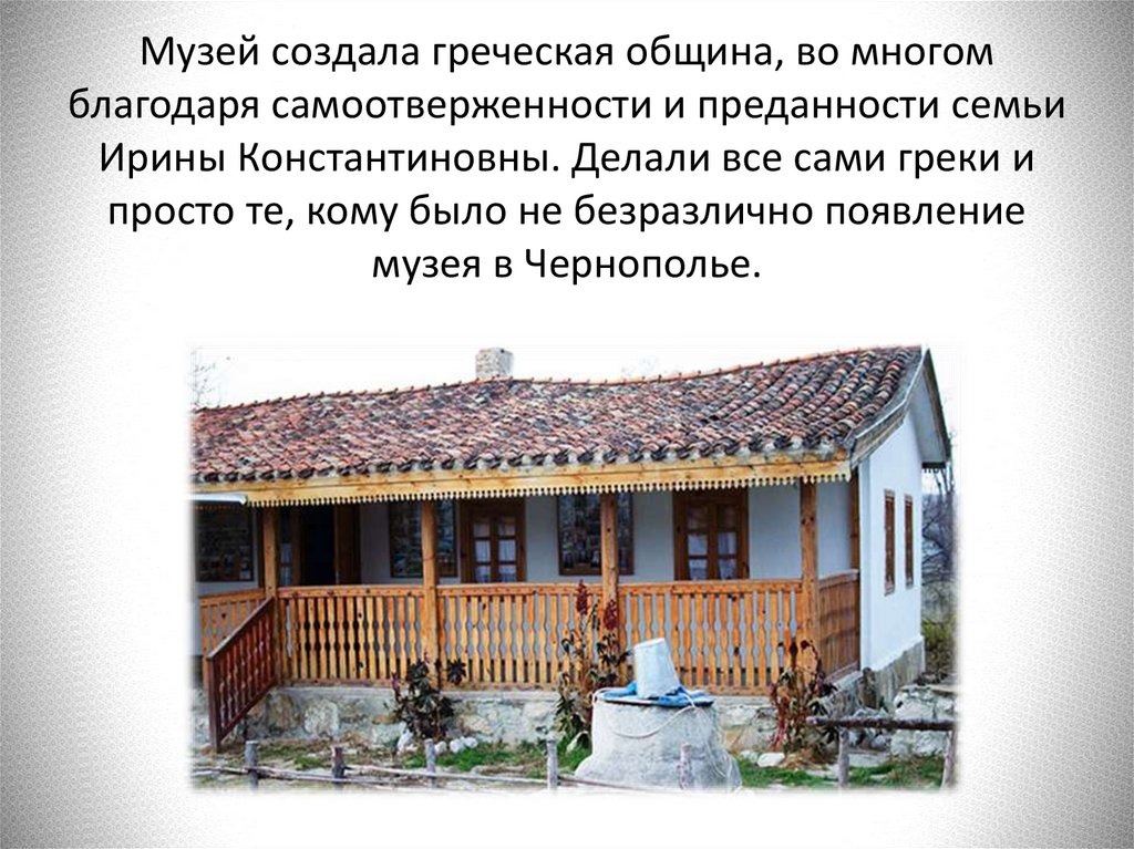 Музей создала греческая община, во многом благодаря самоотверженности и преданности семьи Ирины Константиновны. Делали все сами