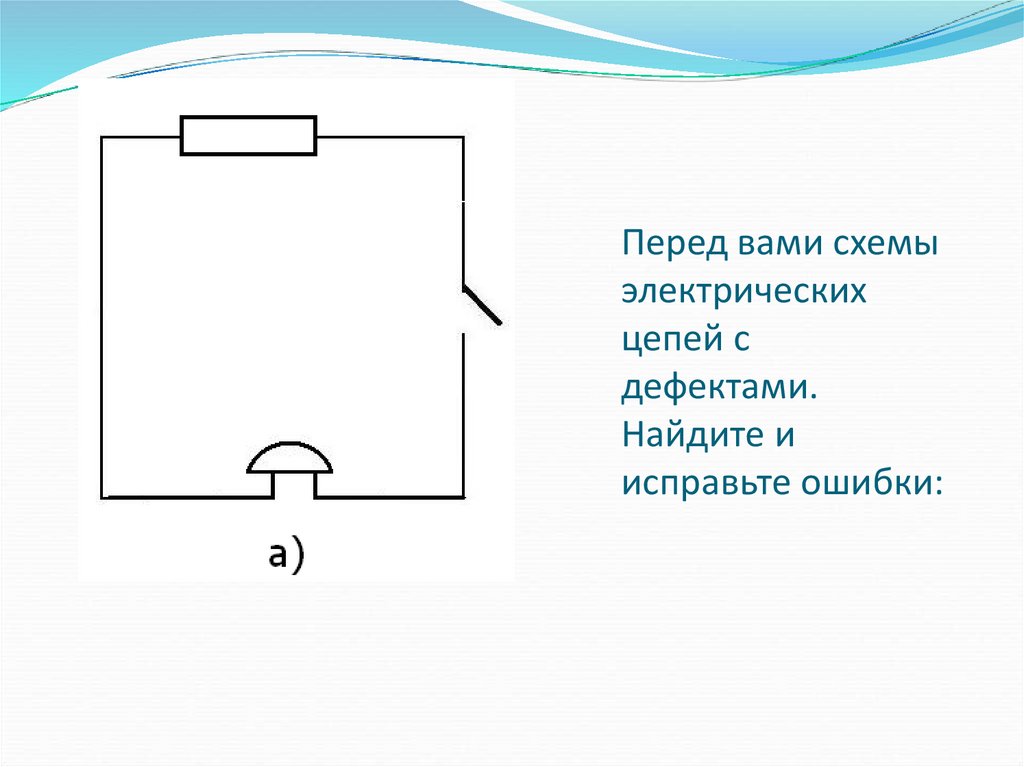 Перед вами схемы электрических цепей с дефектами. Найдите и исправьте ошибки: