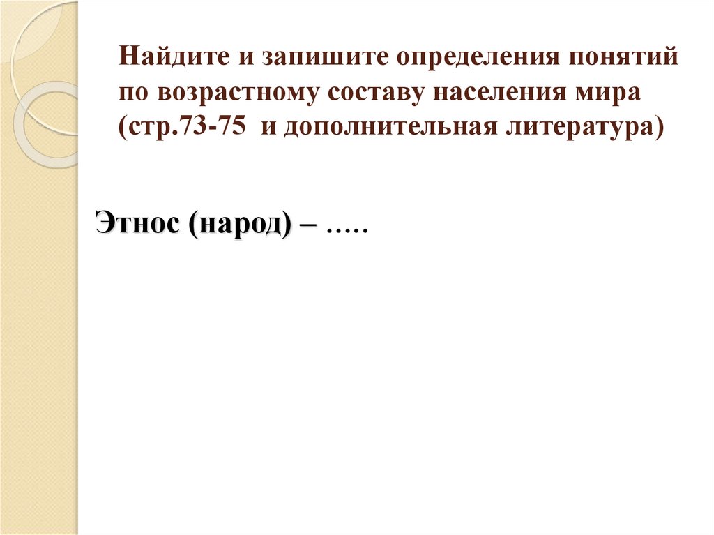 Найдите и запишите определения понятий по возрастному составу населения мира (стр.73-75 и дополнительная литература)