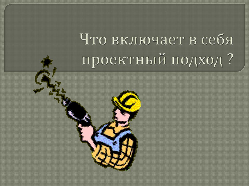 Что включает в себя проектный подход ?
