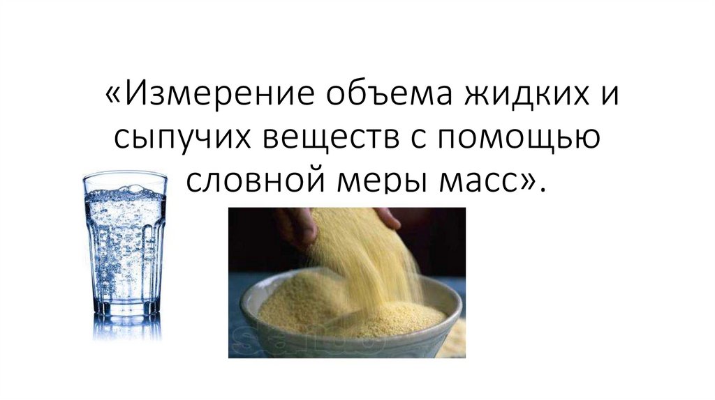 Жидкое объем. Измерение сыпучих и жидких веществ. Жидкие и сыпучие вещества. Сравнение объёмов жидкостей сыпучих веществ презентация. Сравнение объемов сыпучих веществ.