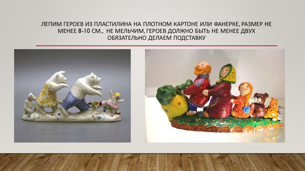 Лепим героев из пластилина на плотном картоне или фанерке, размер не менее 8-10 см., не мельчим, героев должно быть не менее