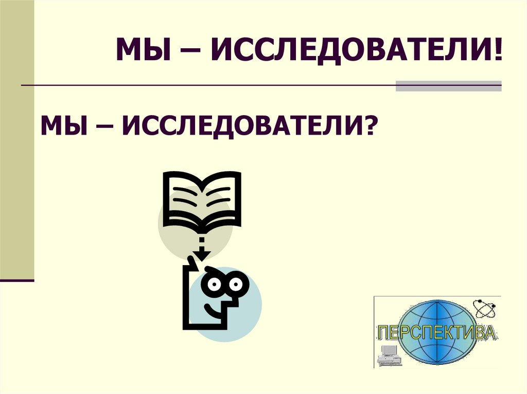 МЫ – ИССЛЕДОВАТЕЛИ!