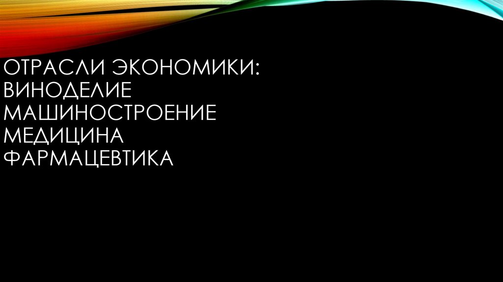 Отрасли экономики: Виноделие машиностроение Медицина фармацевтика