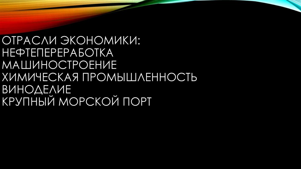 Отрасли экономики: Нефтепереработка машиностроение химическая промышленность виноделие Крупный морской порт