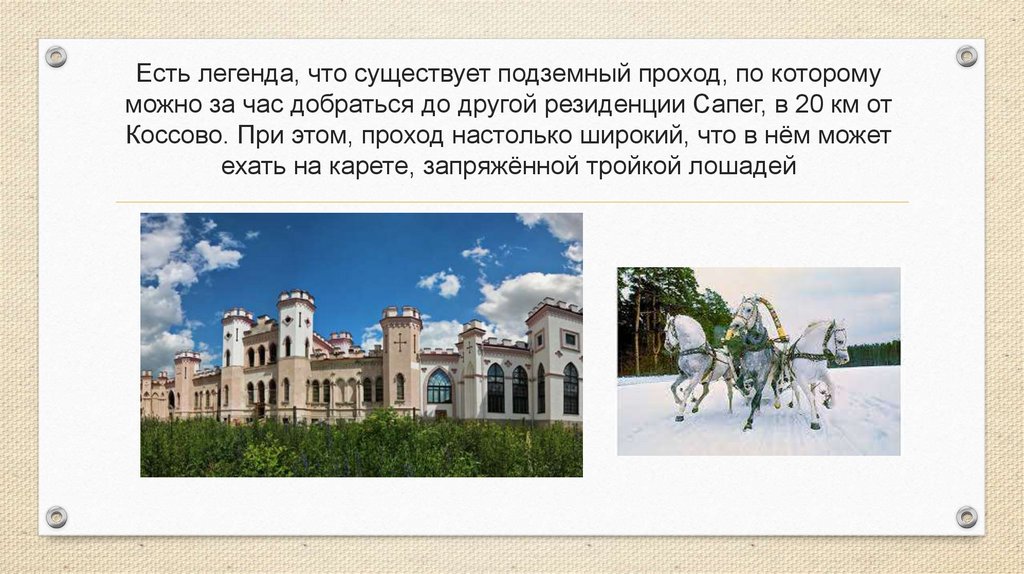 Есть легенда, что существует подземный проход, по которому можно за час добраться до другой резиденции Сапег, в 20 км от