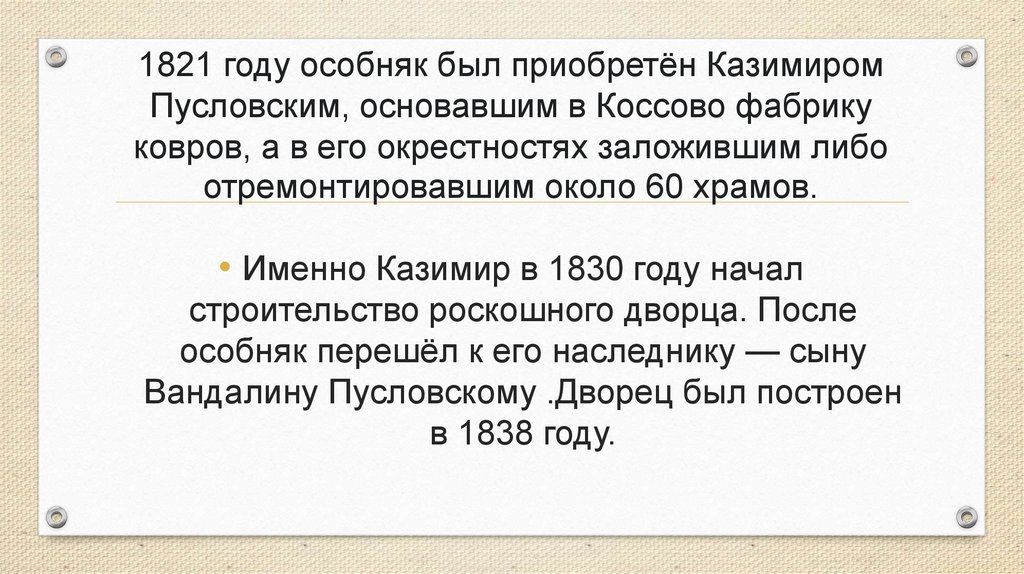 1821 году особняк был приобретён Казимиром Пусловским, основавшим в Коссово фабрику ковров, а в его окрестностях заложившим
