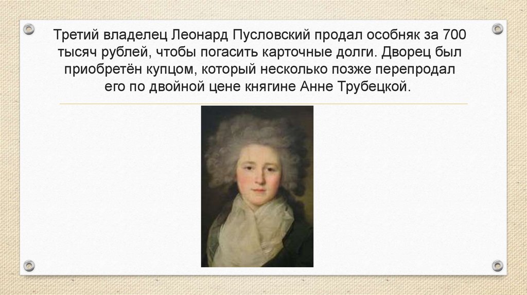 Третий владелец Леонард Пусловский продал особняк за 700 тысяч рублей, чтобы погасить карточные долги. Дворец был приобретён