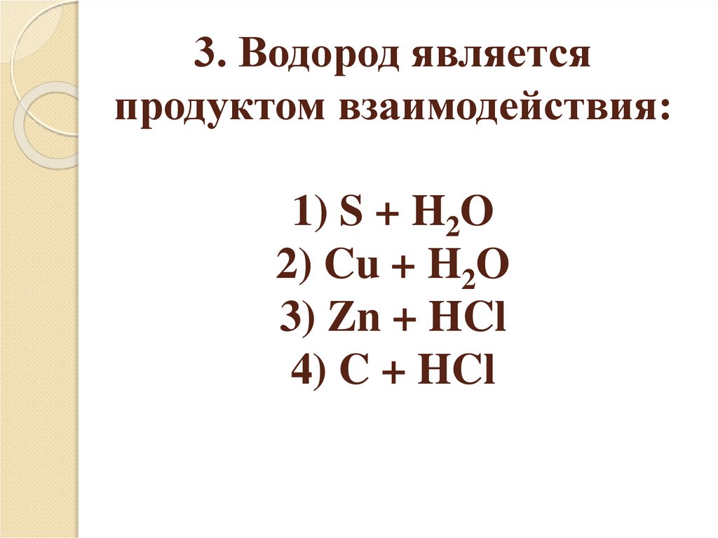 3. Водород является продуктом взаимодействия: 1) S + H2O 2) Cu + H2O 3) Zn + HCl 4) C + HCl