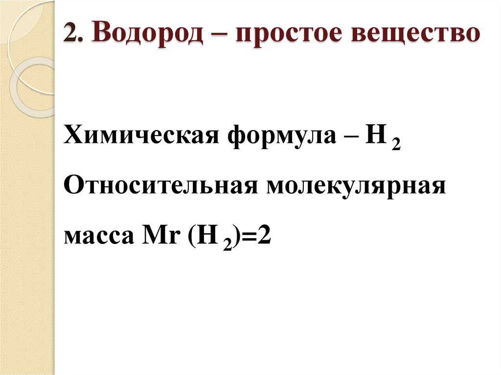 2. Водород – простое вещество Химическая формула – H 2 Относительная молекулярная масса Mr (H 2)=2