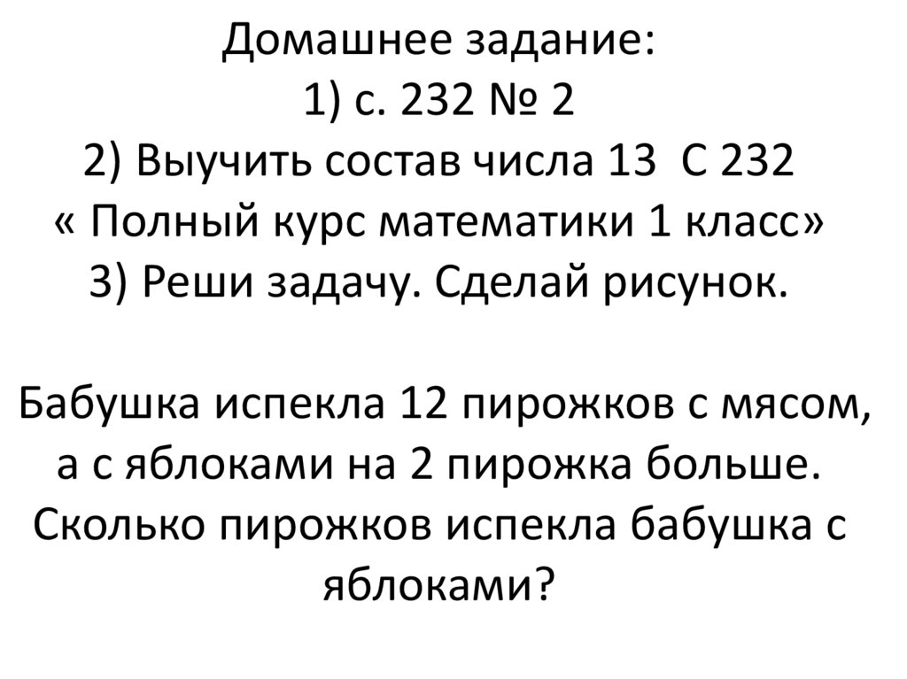 Домашнее задание: 1) с. 232 № 2 2) Выучить состав числа 13 С 232 « Полный курс математики 1 класс» 3) Реши задачу. Сделай