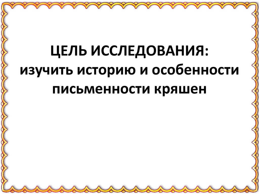 ЦЕЛЬ ИССЛЕДОВАНИЯ: изучить историю и особенности письменности кряшен