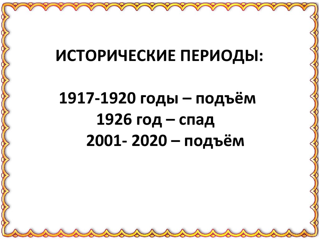 ИСТОРИЧЕСКИЕ ПЕРИОДЫ: 1917-1920 годы – подъём 1926 год – спад 2001- 2020 – подъём