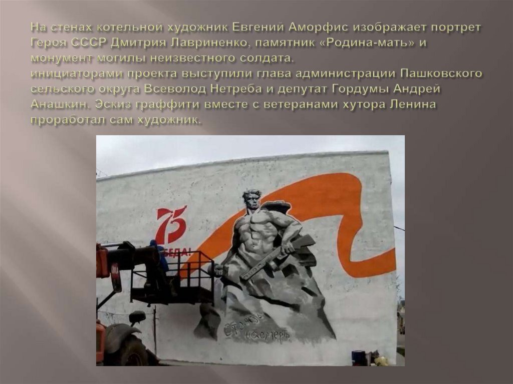 На стенах котельной художник Евгений Аморфис изображает портрет Героя СССР Дмитрия Лавриненко, памятник «Родина-мать» и