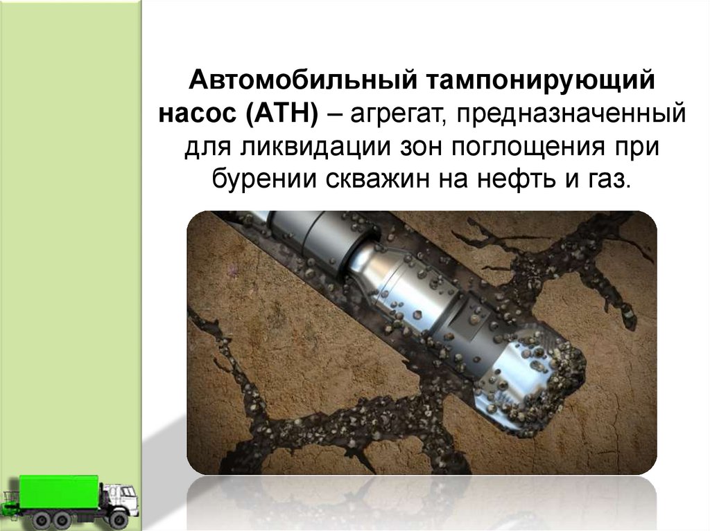 Автомобильный тампонирующий насос (АТН) – агрегат, предназначенный для ликвидации зон поглощения при бурении скважин на нефть и