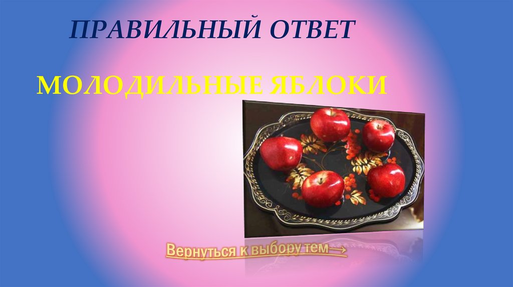 Правильный ответ МОЛОДИЛЬНЫЕ ЯБЛОКИ
