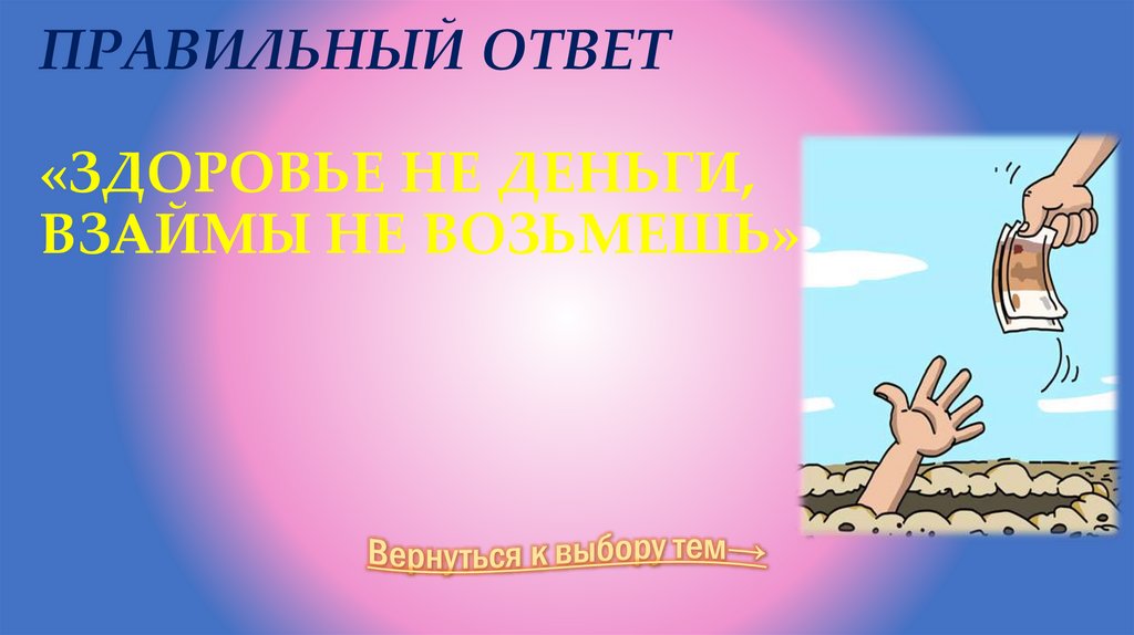 Правильный ответ «Здоровье не деньги, взаймы не возьмешь»