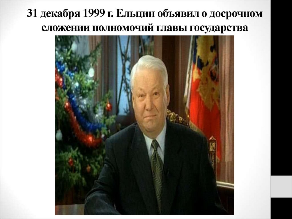 31 декабря 1999 г. Ельцин объявил о досрочном сложении полномочий главы государства