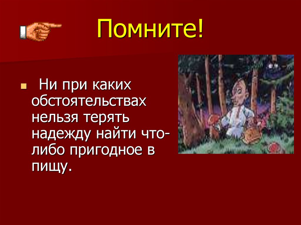 При каких обстоятельствах нельзя. Найти что-либо пригодное в пищу в лесу..