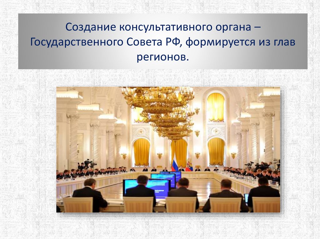 Создание консультативного органа – Государственного Совета РФ, формируется из глав регионов.