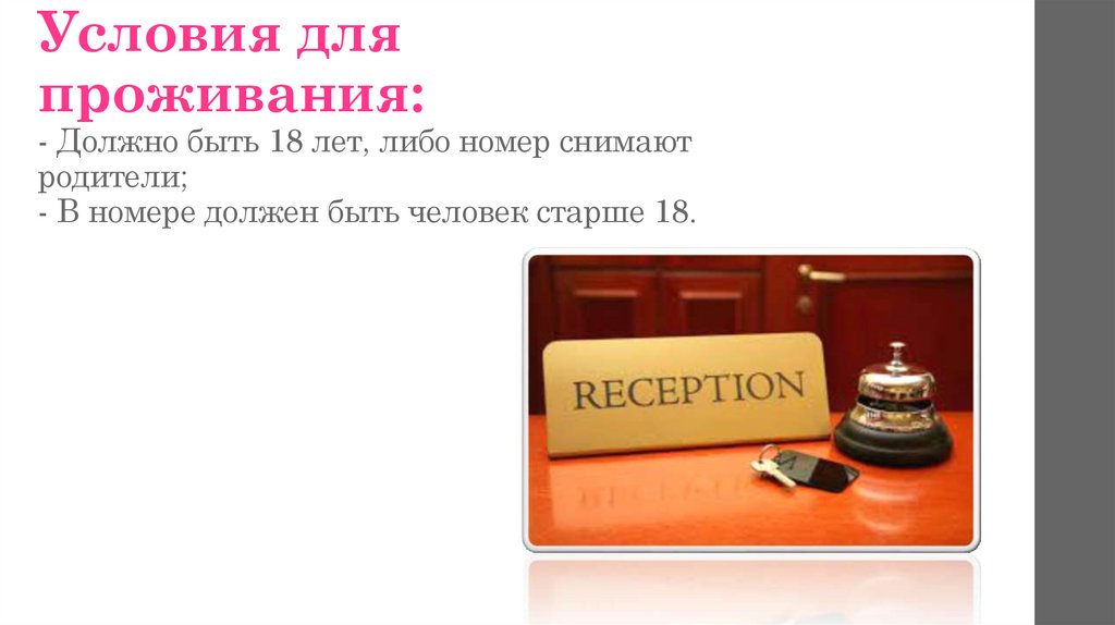 Условия для проживания: - Должно быть 18 лет, либо номер снимают родители; - В номере должен быть человек старше 18.