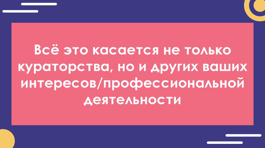 Всё это касается не только кураторства, но и других ваших интересов/профессиональной деятельности