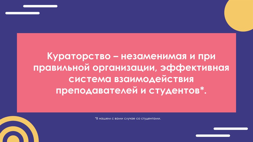 Кураторство – незаменимая и при правильной организации, эффективная система взаимодействия преподавателей и студентов*.