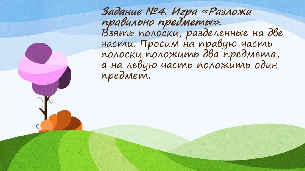 Задание №4. Игра «Разложи правильно предметы». Взять полоски, разделенные на две части. Просим на правую часть полоски положить