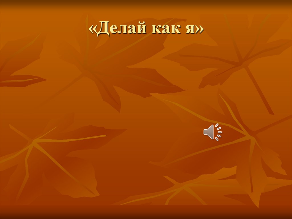 «Делай как я»