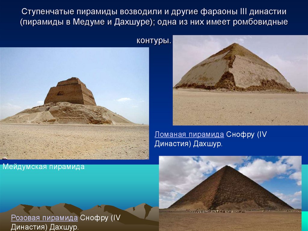 Ступенчатые пирамиды возводили и другие фараоны III династии (пирамиды в Медуме и Дахшуре); одна из них имеет ромбовидные