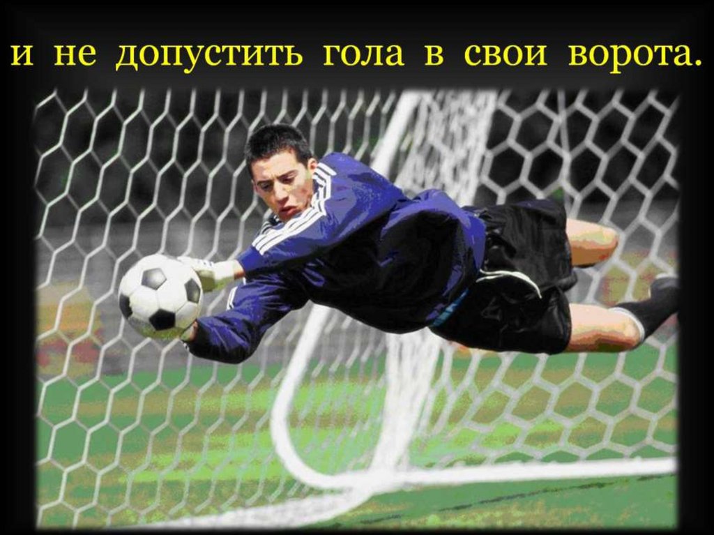 и не допустить гола в свои ворота.