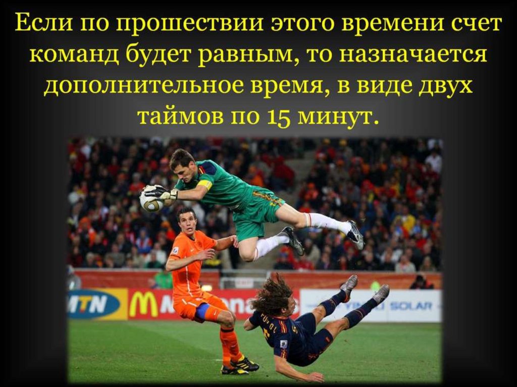 Если по прошествии этого времени счет команд будет равным, то назначается дополнительное время, в виде двух таймов по 15 минут.