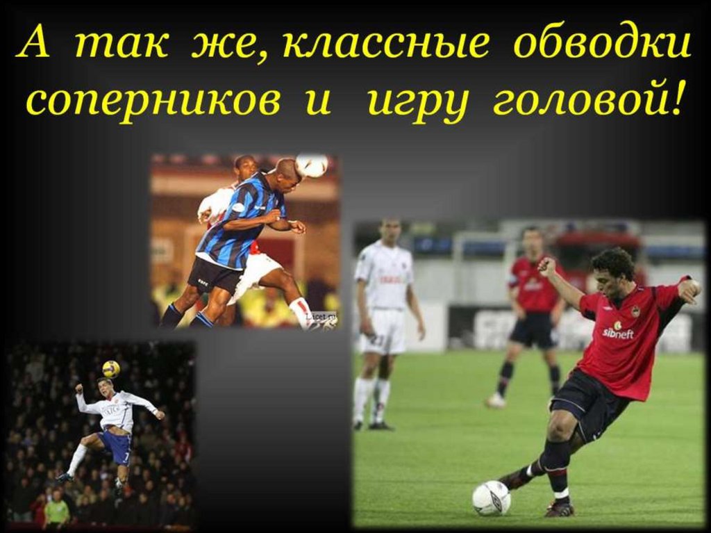 А так же, классные обводки соперников и игру головой!