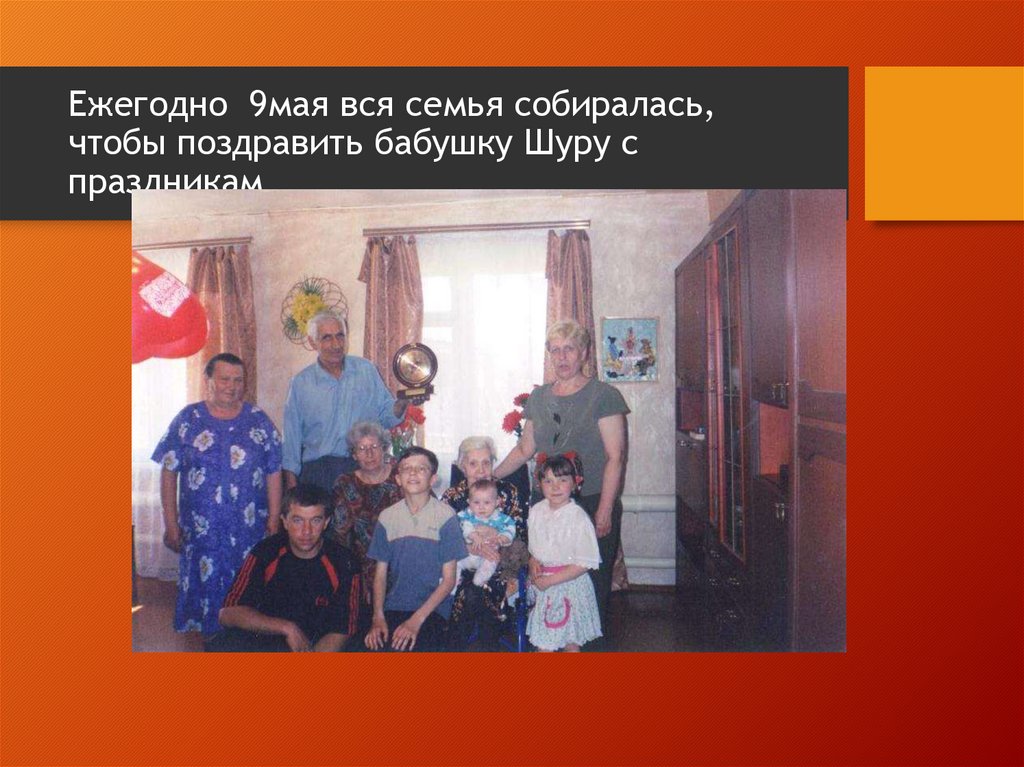 Ежегодно 9мая вся семья собиралась, чтобы поздравить бабушку Шуру с праздникам