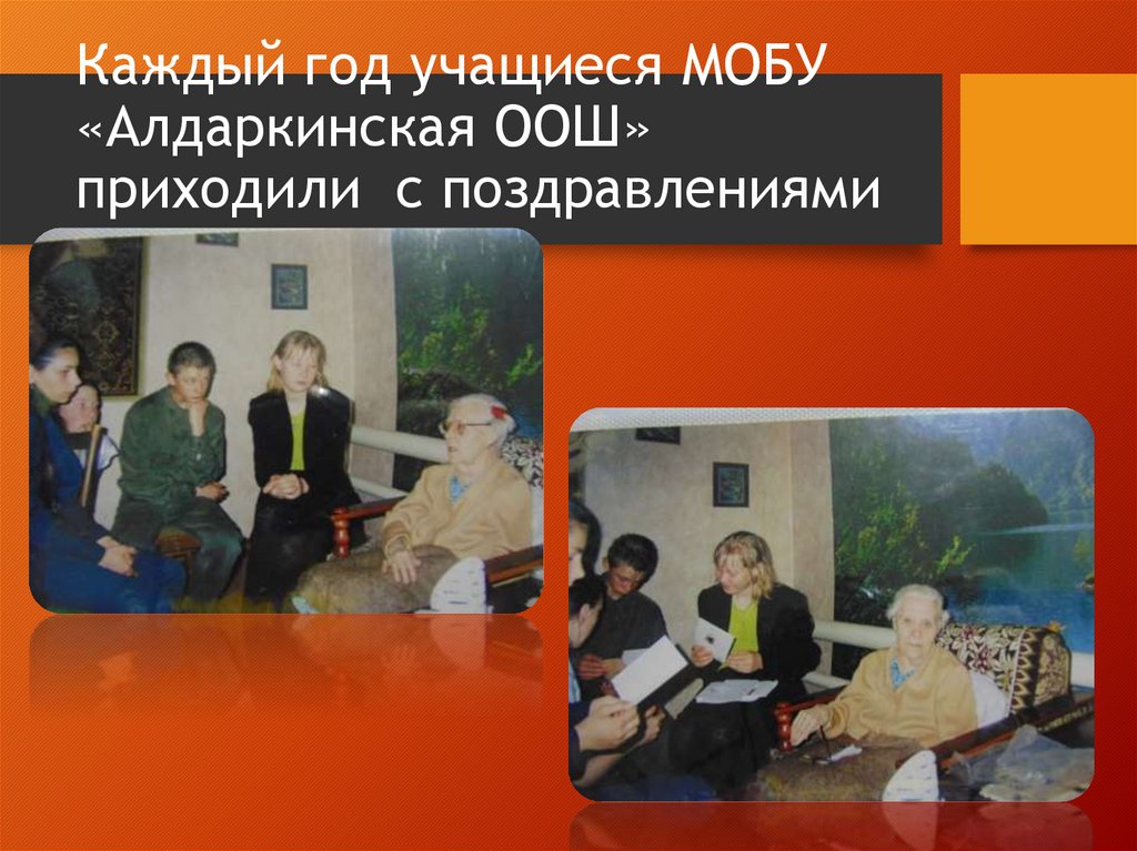 Каждый год учащиеся МОБУ «Алдаркинская ООШ» приходили с поздравлениями с ветерану.