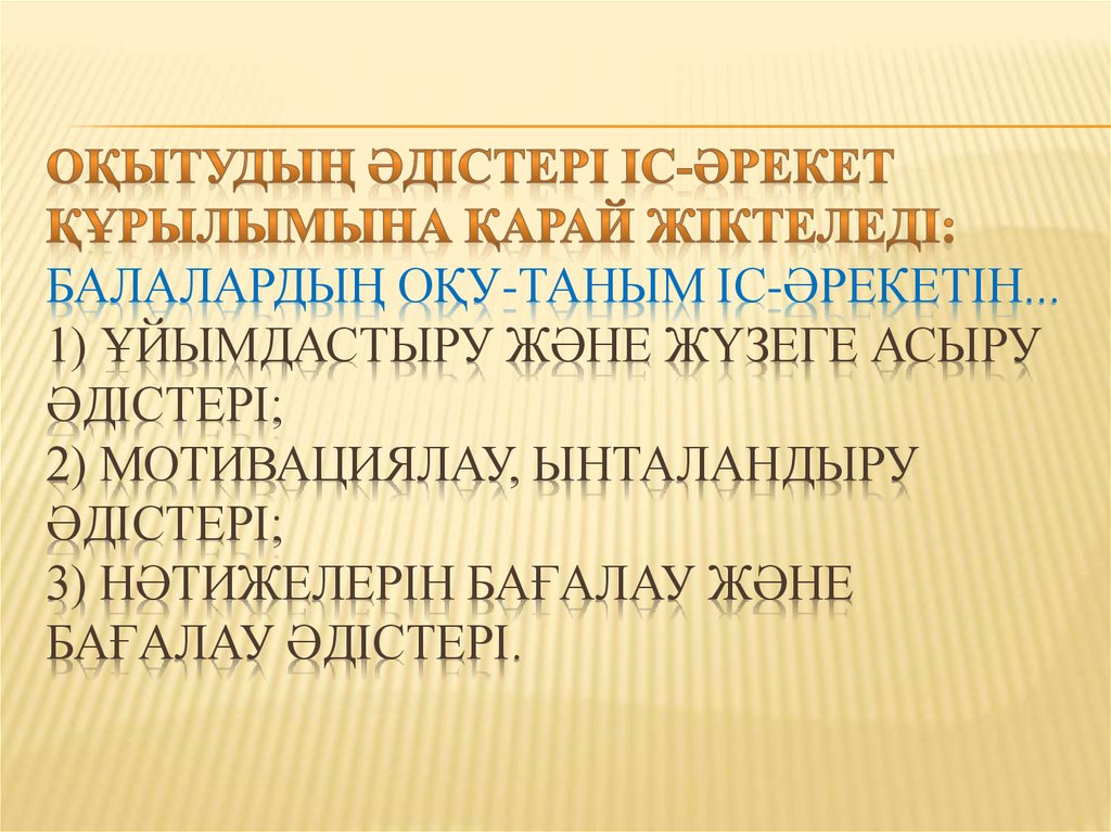 ОҚЫТУДЫҢ ӘДІСТЕРІ ІС-ӘРЕКЕТ ҚҰРЫЛЫМЫНА ҚАРАЙ ЖІКТЕЛЕДІ: Балалардың Оқу-таным іс-әрекетін... 1) ұйымдастыру және жүзеге асыру