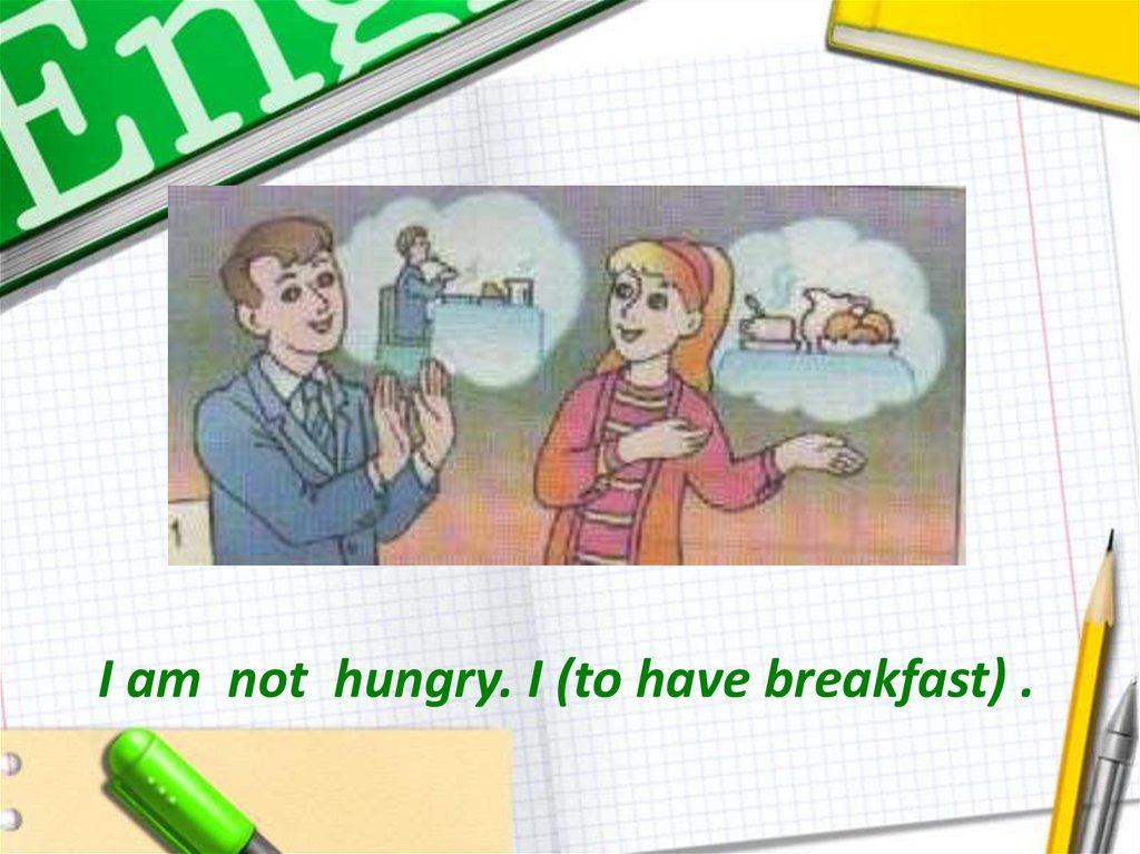 I am not hungry. I (to have breakfast) .