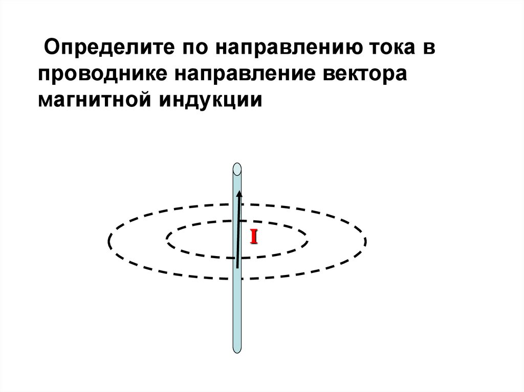 Магнитная индукция прямого проводника. Определите направление тока в проводнике. Определение направление тока в проводнике вектор магнитной индукции. Магнитная индукция прямого тока. Определите направление вектора тока в проводнике.