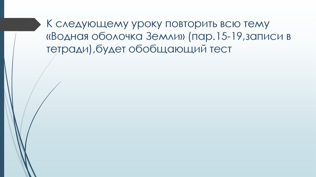 К следующему уроку повторить всю тему «Водная оболочка Земли» (пар.15-19,записи в тетради),будет обобщающий тест
