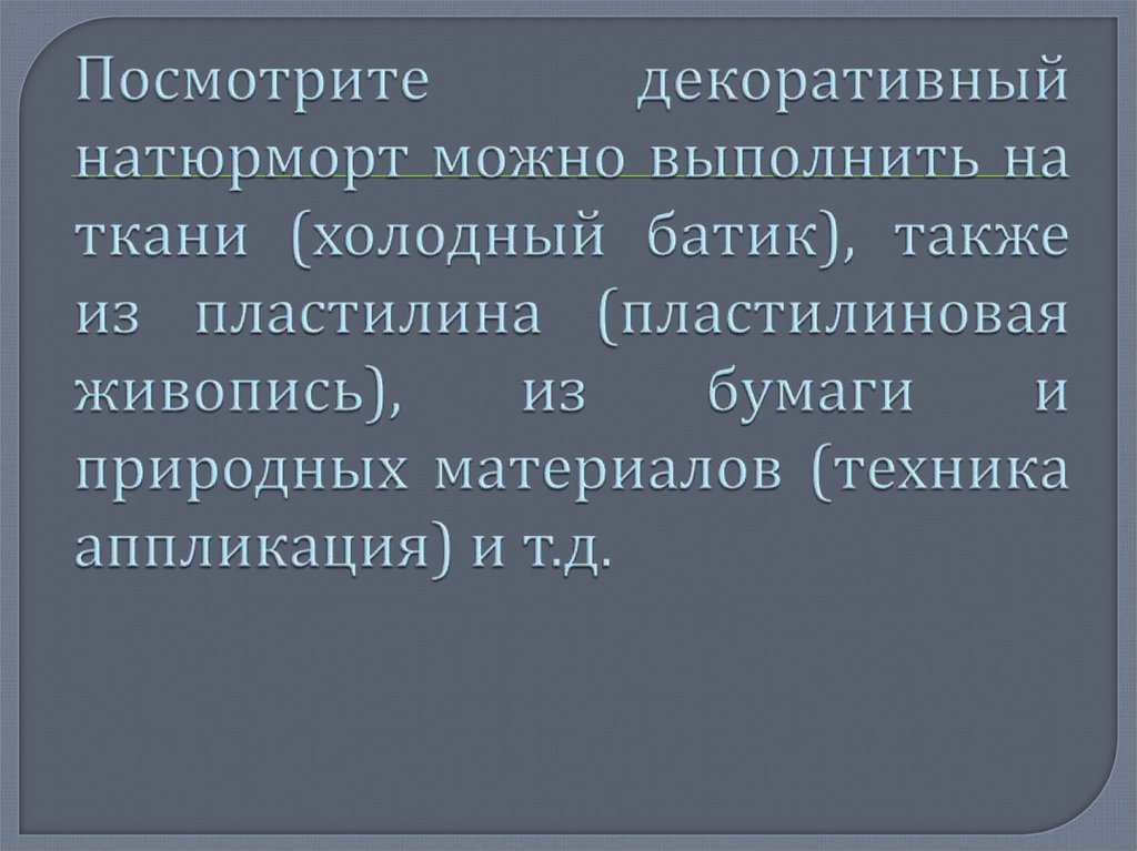 Посмотрите декоративный натюрморт можно выполнить на ткани (холодный батик), также из пластилина (пластилиновая живопись), из