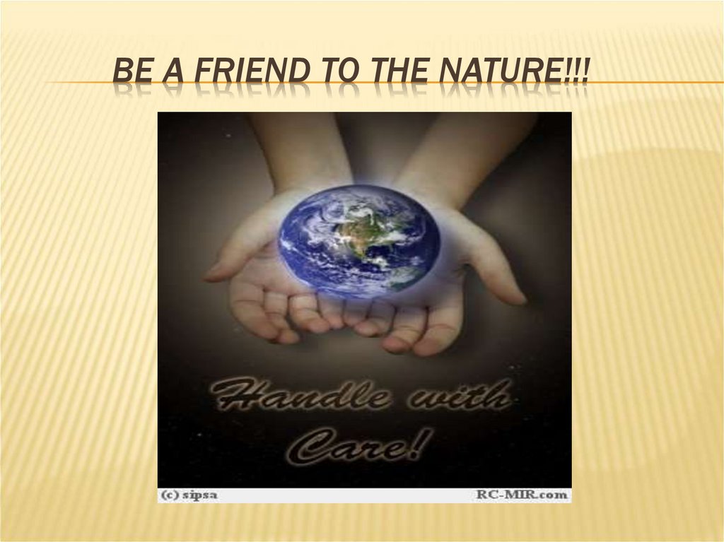 Be a friend to the nature!!!