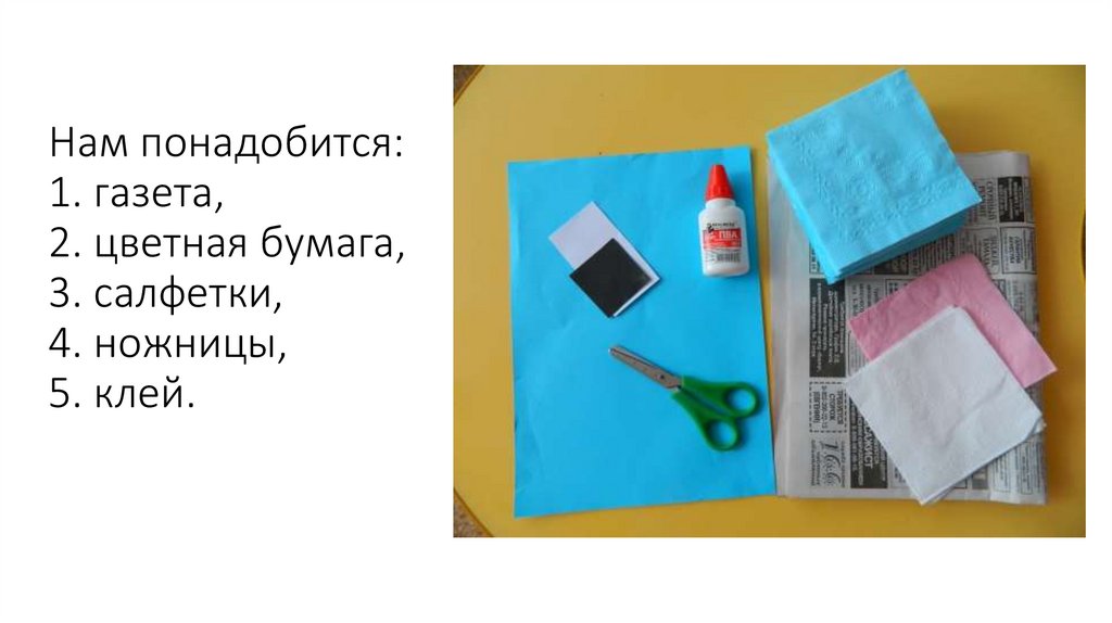 Нам понадобится: 1. газета, 2. цветная бумага, 3. салфетки, 4. ножницы, 5. клей.