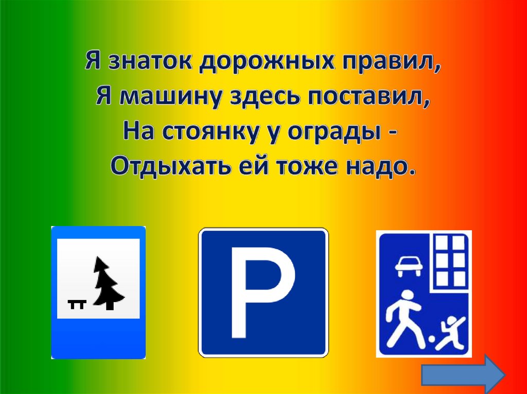 Я знаток дорожных правил, Я машину здесь поставил, На стоянку у ограды -  Отдыхать ей тоже надо.